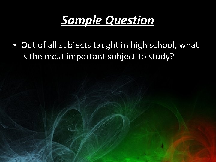 Sample Question • Out of all subjects taught in high school, what is the