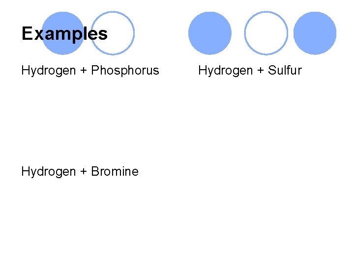 Examples Hydrogen + Phosphorus Hydrogen + Bromine Hydrogen + Sulfur 