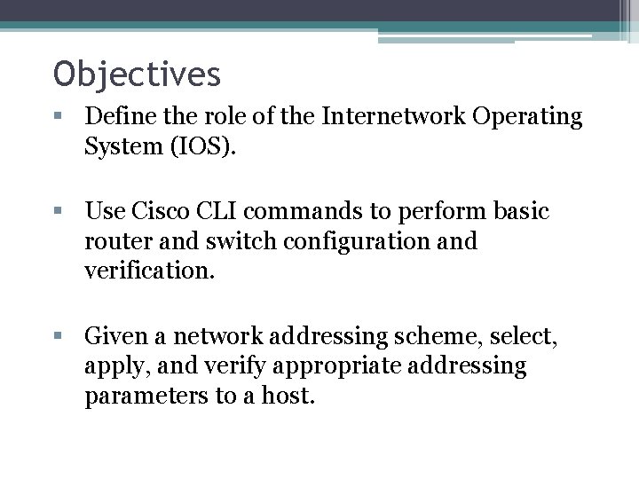 Objectives Define the role of the Internetwork Operating System (IOS). Use Cisco CLI commands