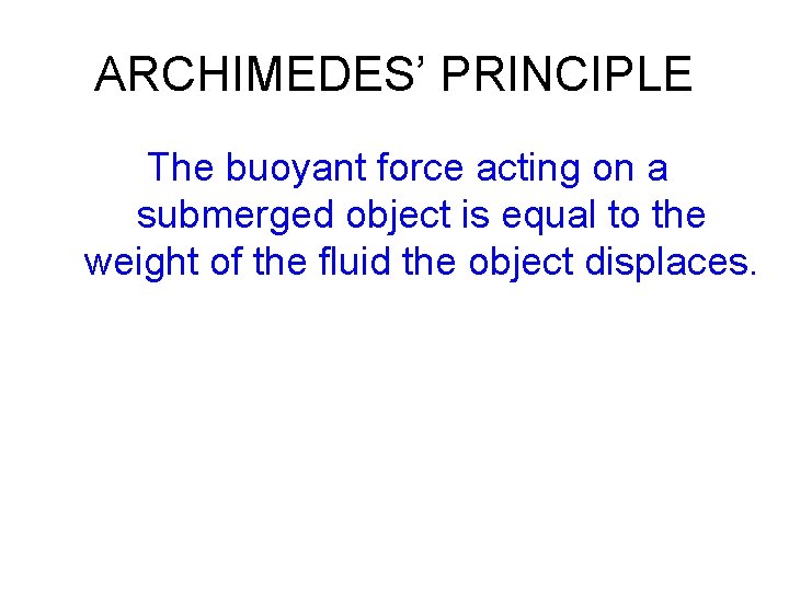 ARCHIMEDES’ PRINCIPLE The buoyant force acting on a submerged object is equal to the