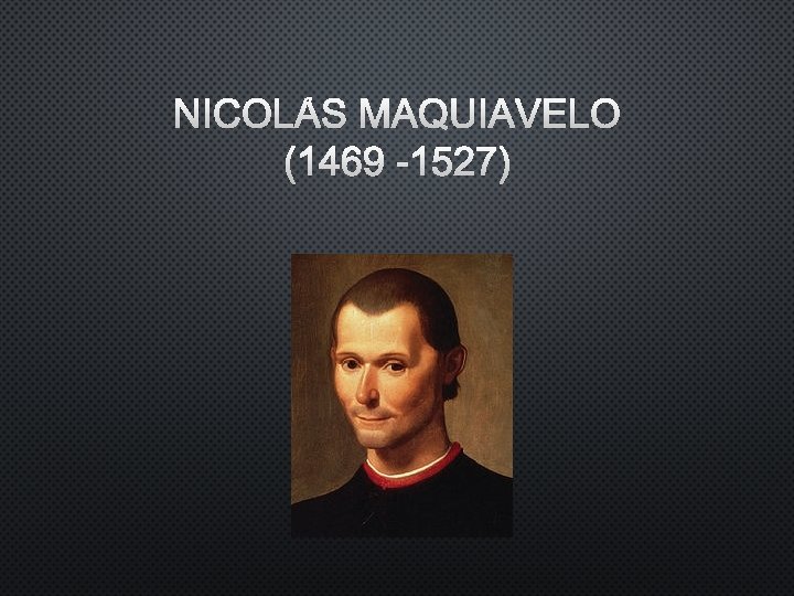 NICOLÁS MAQUIAVELO (1469 -1527) 