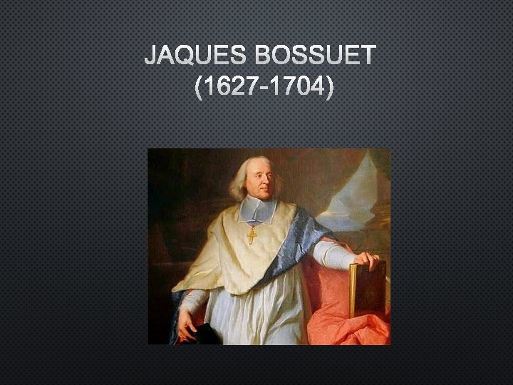 JAQUES BOSSUET (1627 -1704) 