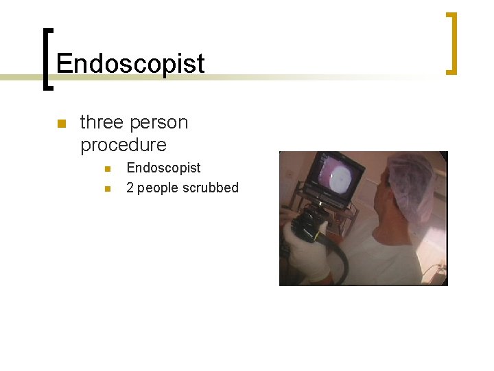 Endoscopist n three person procedure n n Endoscopist 2 people scrubbed 