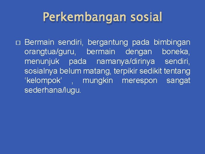 Perkembangan sosial � Bermain sendiri, bergantung pada bimbingan orangtua/guru, bermain dengan boneka, menunjuk pada