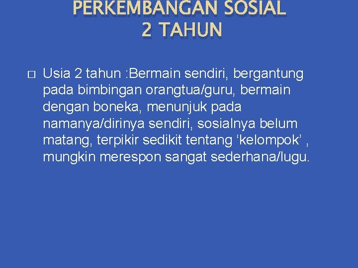 PERKEMBANGAN SOSIAL 2 TAHUN � Usia 2 tahun : Bermain sendiri, bergantung pada bimbingan