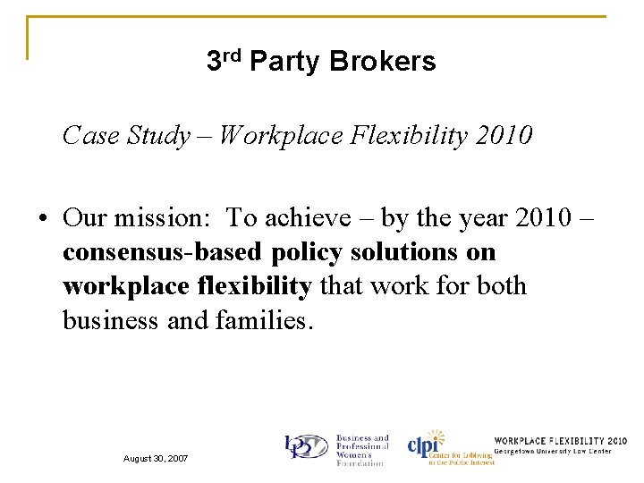 3 rd Party Brokers Case Study – Workplace Flexibility 2010 • Our mission: To