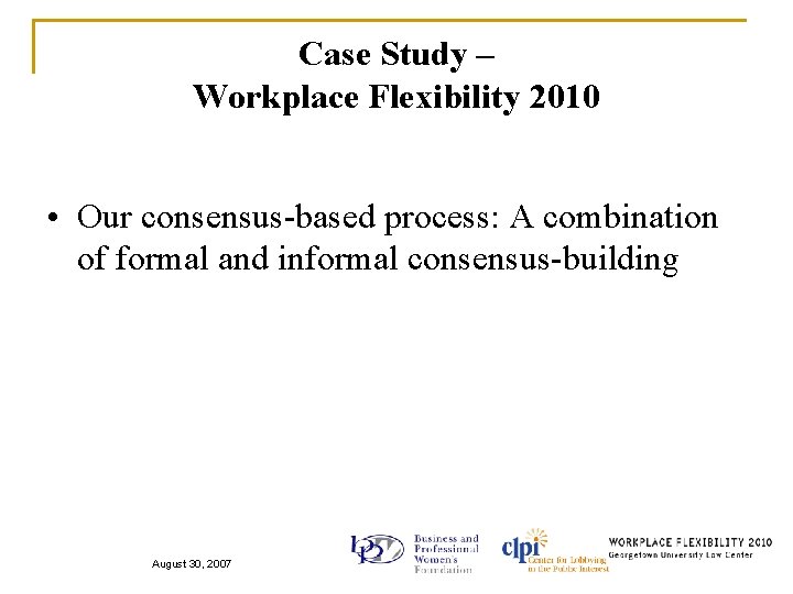 Case Study – Workplace Flexibility 2010 • Our consensus-based process: A combination of formal