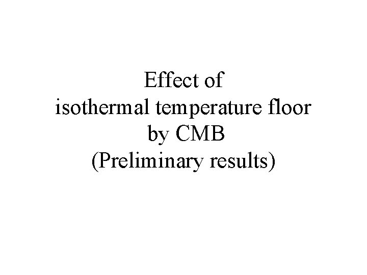 Effect of isothermal temperature floor by CMB (Preliminary results) 