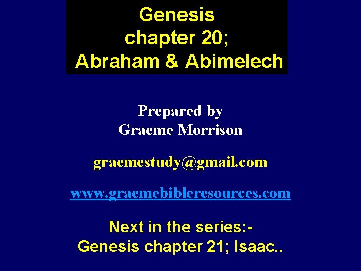 Genesis chapter 20; Abraham & Abimelech Prepared by Graeme Morrison graemestudy@gmail. com www. graemebibleresources.