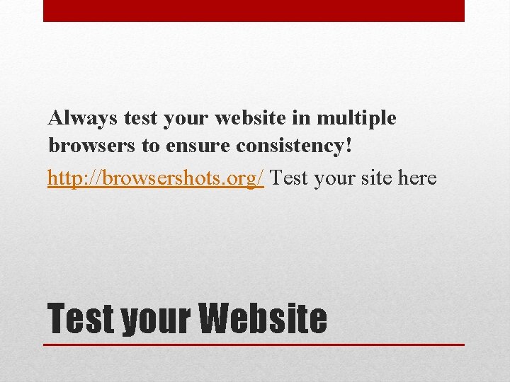 Always test your website in multiple browsers to ensure consistency! http: //browsershots. org/ Test