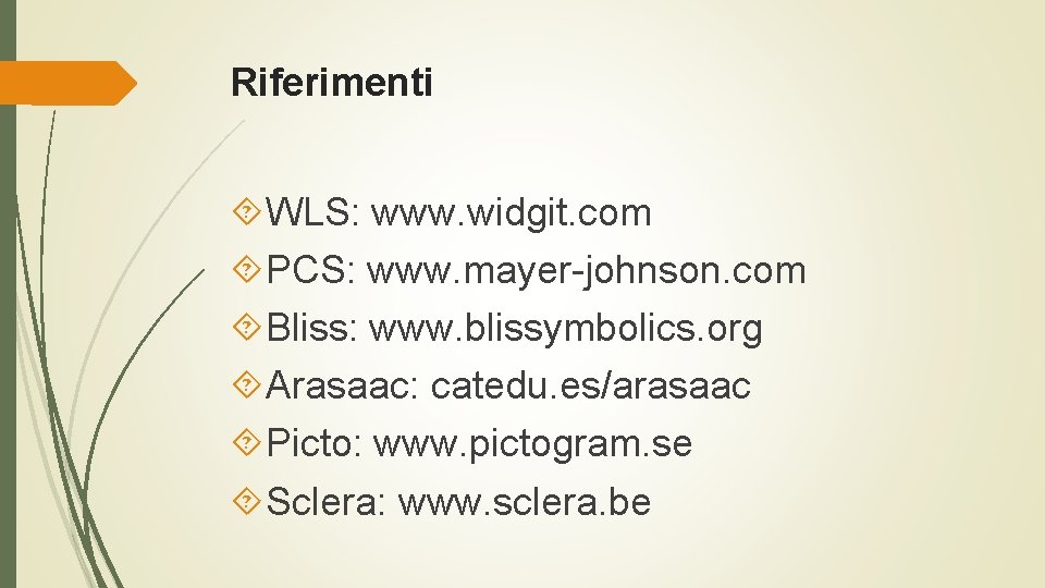 Riferimenti WLS: www. widgit. com PCS: www. mayer-johnson. com Bliss: www. blissymbolics. org Arasaac: