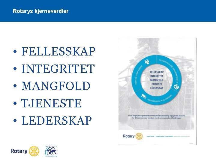 Rotarys kjerneverdier • • • FELLESSKAP INTEGRITET MANGFOLD TJENESTE LEDERSKAP 