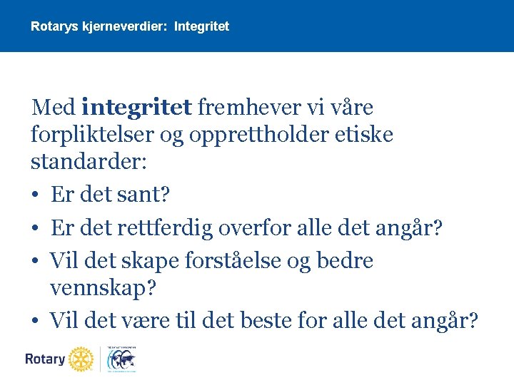 Rotarys kjerneverdier: Integritet Med integritet fremhever vi våre forpliktelser og opprettholder etiske standarder: •