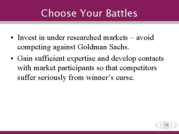Choose Your Battles • Invest in under researched markets – avoid competing against Goldman