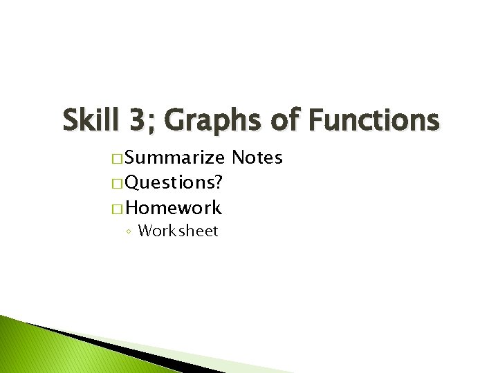 Skill 3; Graphs of Functions � Summarize � Questions? � Homework ◦ Worksheet Notes Skill 3; Graphs of Functions � Summarize � Questions? � Homework ◦ Worksheet Notes