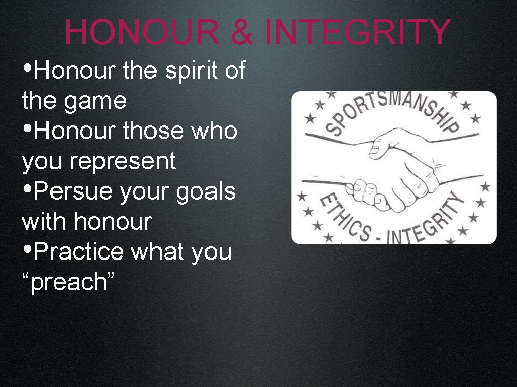 HONOUR & INTEGRITY • Honour the spirit of the game • Honour those who