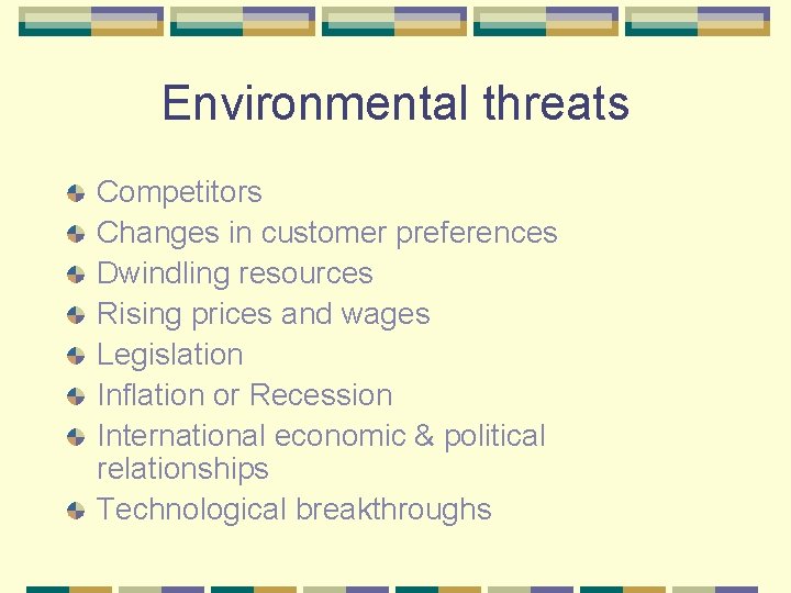 Environmental threats Competitors Changes in customer preferences Dwindling resources Rising prices and wages Legislation