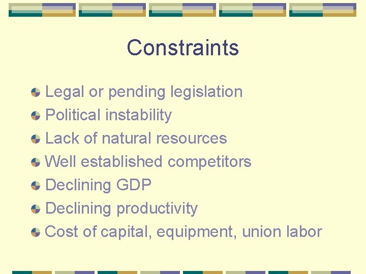 Constraints Legal or pending legislation Political instability Lack of natural resources Well established competitors