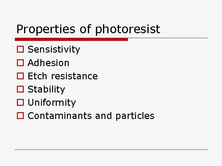 Properties of photoresist o o o Sensistivity Adhesion Etch resistance Stability Uniformity Contaminants and