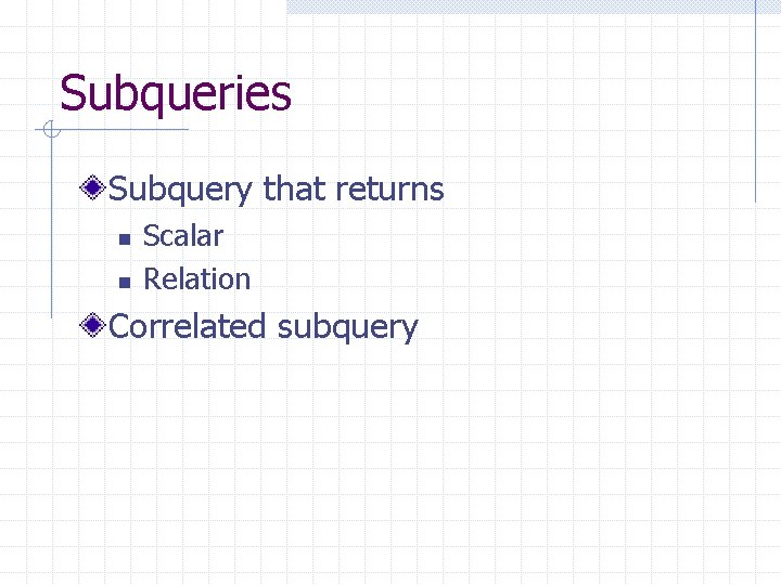 Subqueries Subquery that returns n n Scalar Relation Correlated subquery Subqueries Subquery that returns n n Scalar Relation Correlated subquery