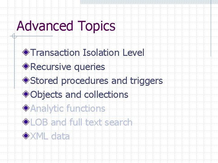 Advanced Topics Transaction Isolation Level Recursive queries Stored procedures and triggers Objects and collections Advanced Topics Transaction Isolation Level Recursive queries Stored procedures and triggers Objects and collections