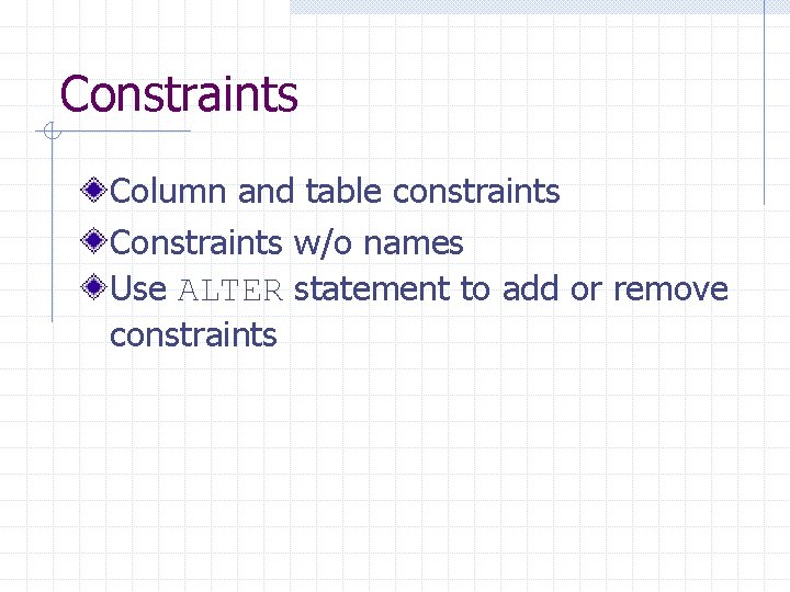 Constraints Column and table constraints Constraints w/o names Use ALTER statement to add or Constraints Column and table constraints Constraints w/o names Use ALTER statement to add or