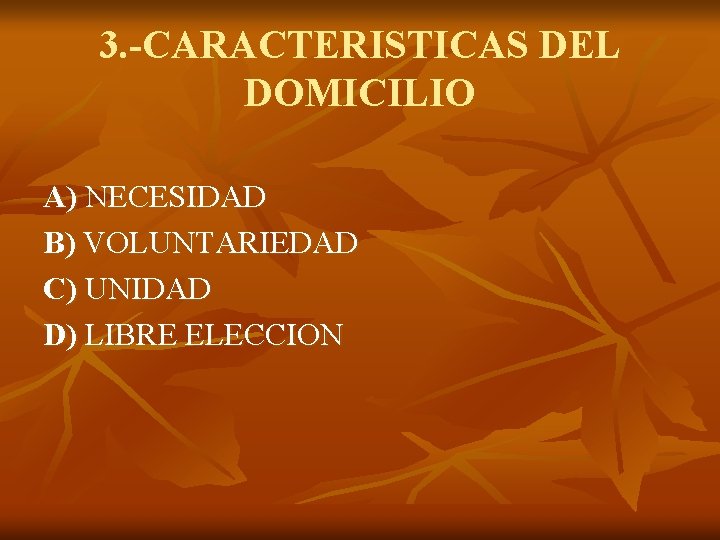 3. -CARACTERISTICAS DEL DOMICILIO A) NECESIDAD B) VOLUNTARIEDAD C) UNIDAD D) LIBRE ELECCION 
