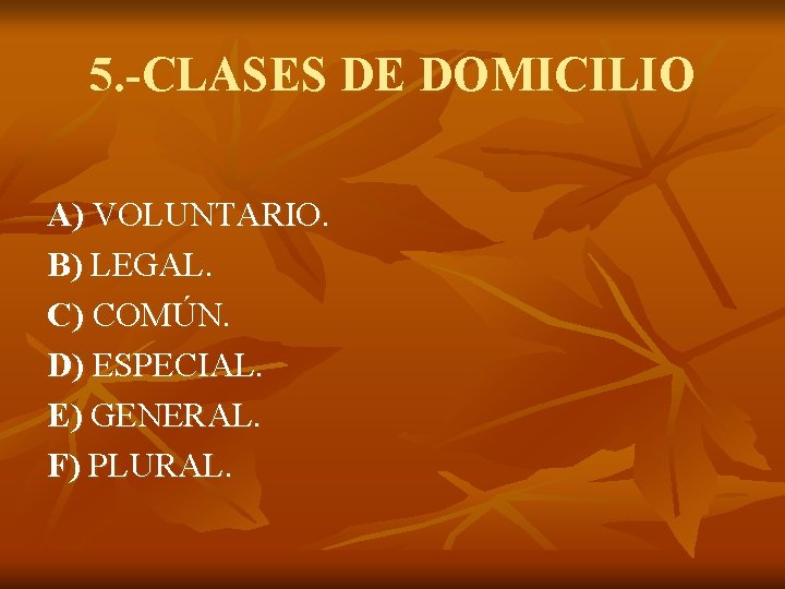 5. -CLASES DE DOMICILIO A) VOLUNTARIO. B) LEGAL. C) COMÚN. D) ESPECIAL. E) GENERAL.