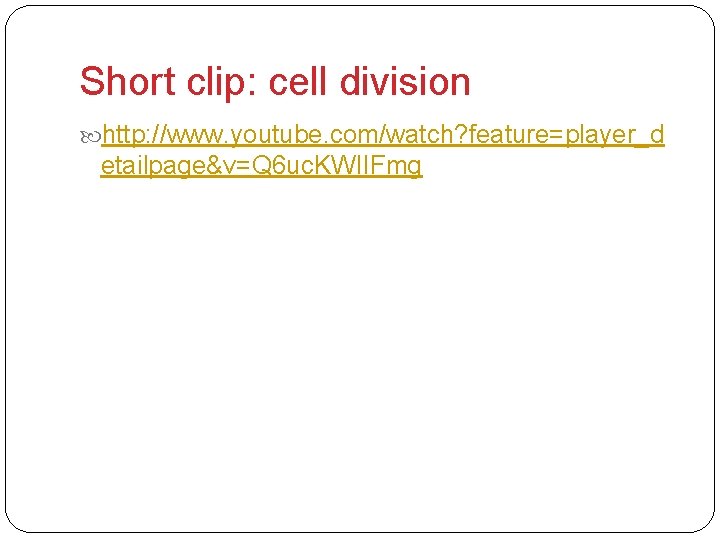 Short clip: cell division http: //www. youtube. com/watch? feature=player_d etailpage&v=Q 6 uc. KWIIFmg 