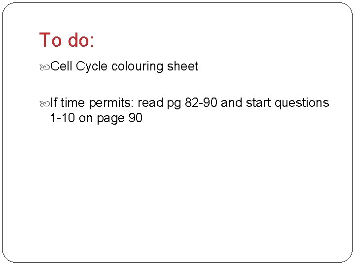 To do: Cell Cycle colouring sheet If time permits: read pg 82 -90 and
