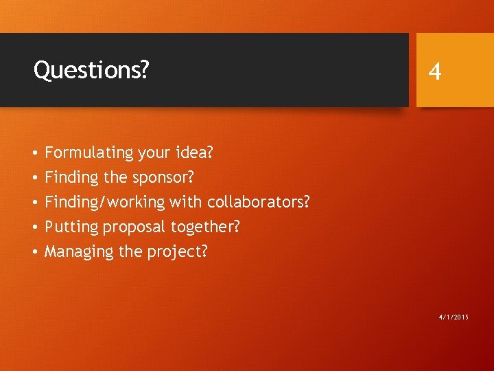 Questions? • • • 4 Formulating your idea? Finding the sponsor? Finding/working with collaborators?