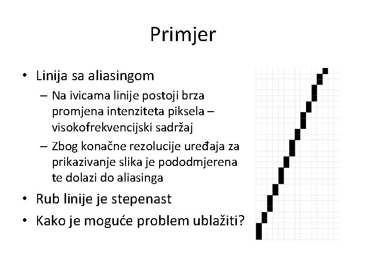Primjer • Linija sa aliasingom – Na ivicama linije postoji brza promjena intenziteta piksela