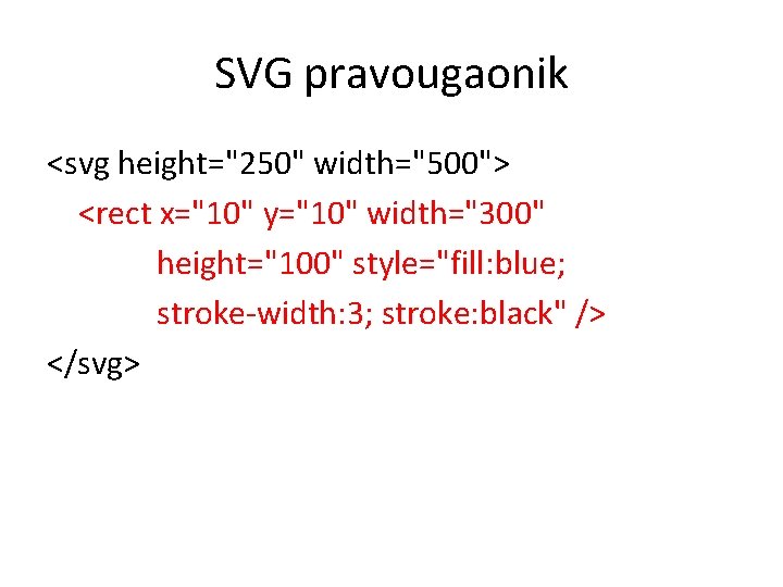 SVG pravougaonik <svg height="250" width="500"> <rect x="10" y="10" width="300" height="100" style="fill: blue; stroke-width: 3;