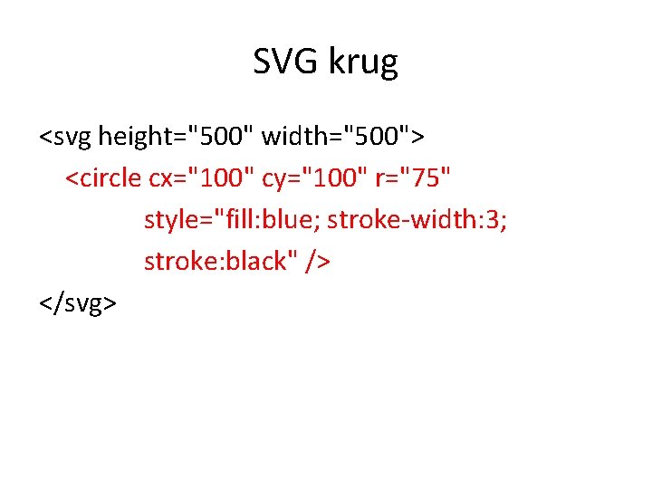 SVG krug <svg height="500" width="500"> <circle cx="100" cy="100" r="75" style="fill: blue; stroke-width: 3; stroke: