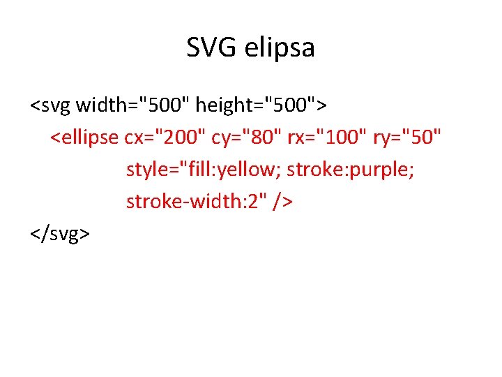 SVG elipsa <svg width="500" height="500"> <ellipse cx="200" cy="80" rx="100" ry="50" style="fill: yellow; stroke: purple;