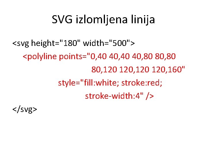 SVG izlomljena linija <svg height="180" width="500"> <polyline points="0, 40 40, 80 80, 120 120,