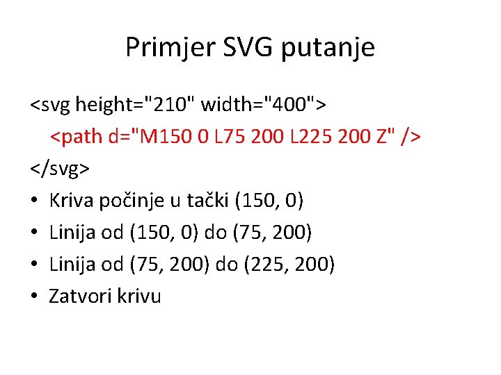 Primjer SVG putanje <svg height="210" width="400"> <path d="M 150 0 L 75 200 L