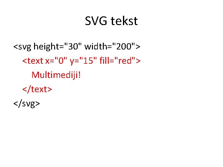 SVG tekst <svg height="30" width="200"> <text x="0" y="15" fill="red"> Multimediji! </text> </svg> 