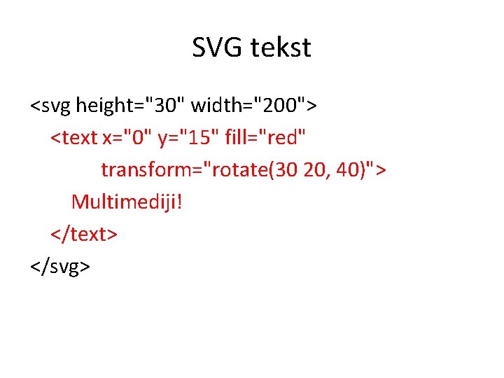 SVG tekst <svg height="30" width="200"> <text x="0" y="15" fill="red" transform="rotate(30 20, 40)"> Multimediji! </text>