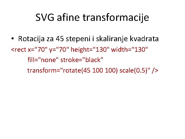 SVG afine transformacije • Rotacija za 45 stepeni i skaliranje kvadrata <rect x="70" y="70"