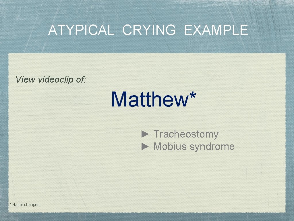 ATYPICAL CRYING EXAMPLE View videoclip of: Matthew* ► Tracheostomy ► Mobius syndrome * Name