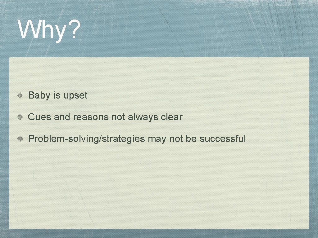 Why? Baby is upset Cues and reasons not always clear Problem-solving/strategies may not be