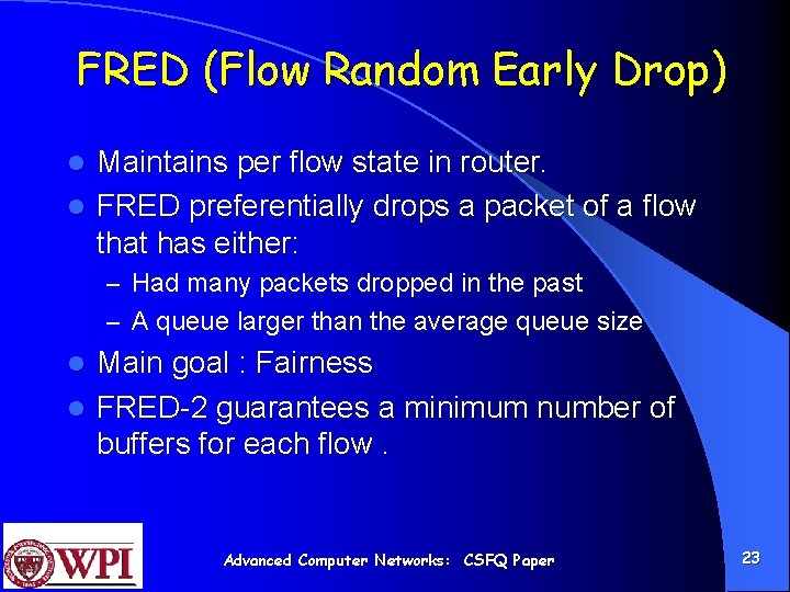 FRED (Flow Random Early Drop) Maintains per flow state in router. l FRED preferentially