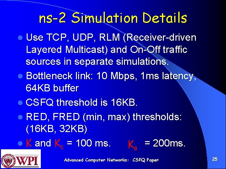 ns-2 Simulation Details l Use TCP, UDP, RLM (Receiver-driven Layered Multicast) and On-Off traffic