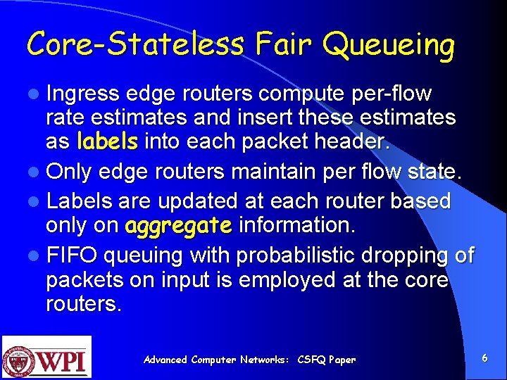 Core-Stateless Fair Queueing l Ingress edge routers compute per-flow rate estimates and insert these