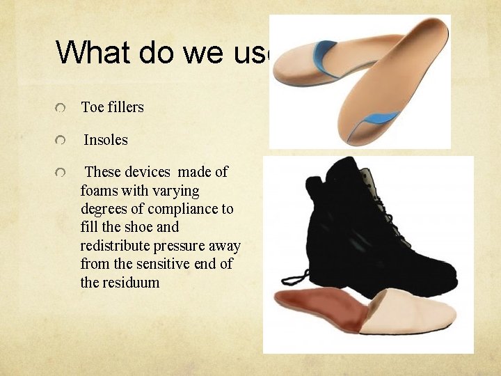 What do we use? Toe fillers Insoles These devices made of foams with varying