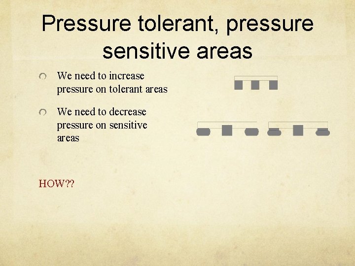Pressure tolerant, pressure sensitive areas We need to increase pressure on tolerant areas We
