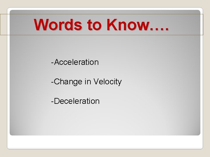 Words to Know…. -Acceleration -Change in Velocity -Deceleration 