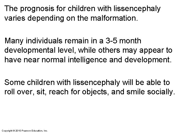 The prognosis for children with lissencephaly varies depending on the malformation. Many individuals remain