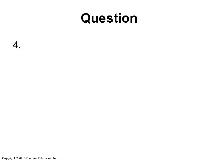 Question 4. Copyright © 2010 Pearson Education, Inc. 
